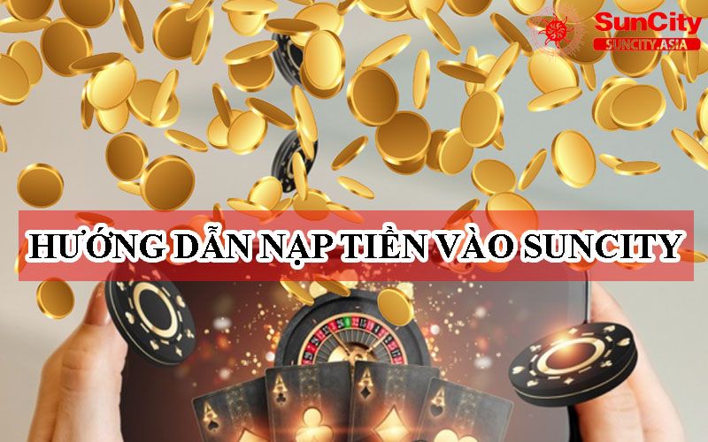 Hướng dẫn nạp tiền vào Suncity Đơn giản, Nhanh Chóng