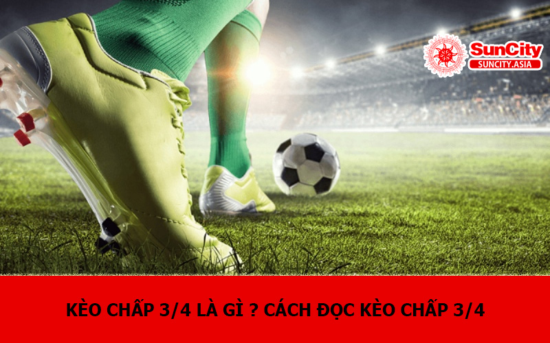 Kèo chấp 3/4 là gì ? Cách đọc kèo chấp 3/4