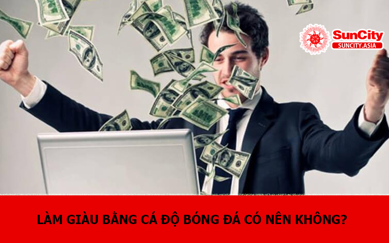 Làm giàu bằng cá độ bóng đá có nên không?